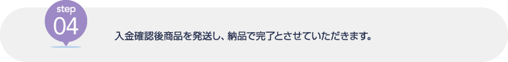 [step04] 入金確認後商品を発送し、納品で完了とさせていただきます。